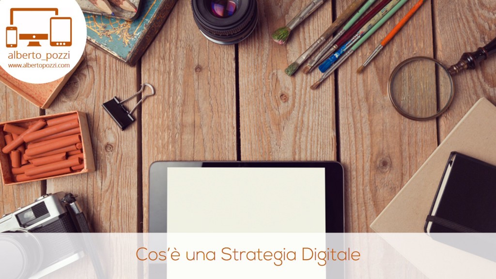 Cos'è una strategia digitale - Alberto Pozzi Web Manager - www.albertopozzi.com