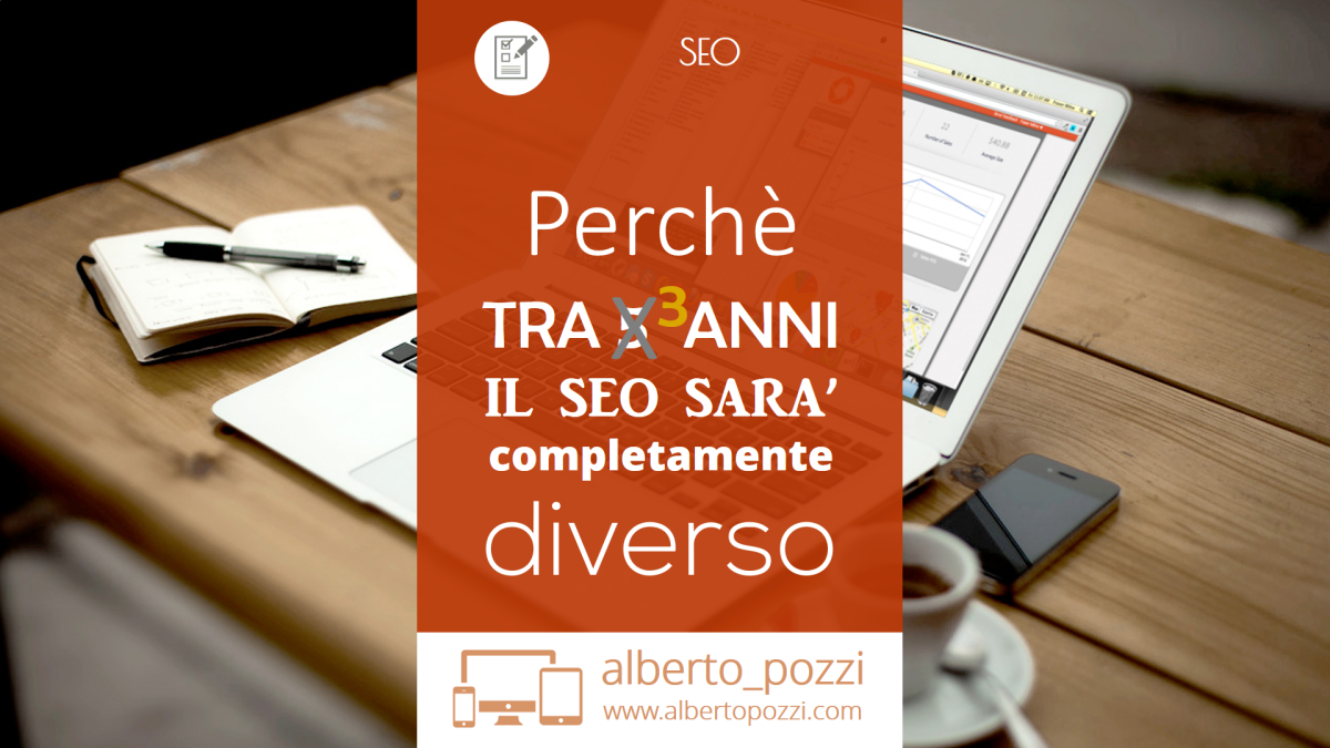 Perche il SEO tra tre anni sarà completamente diverso Alberto Pozzi