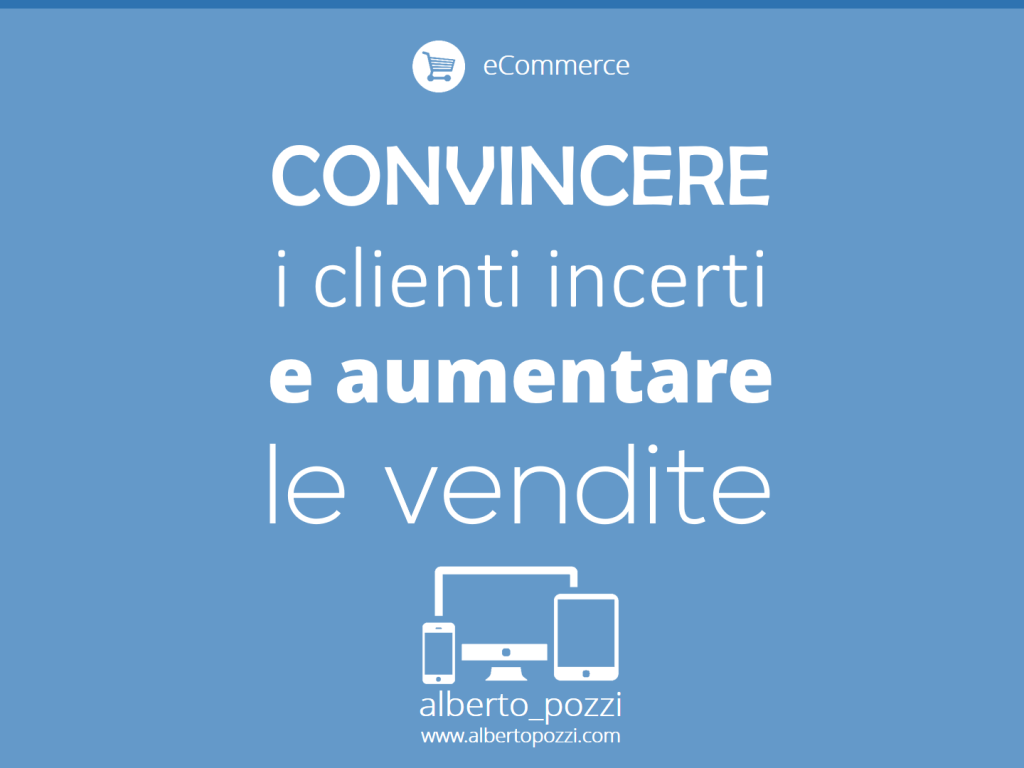 eCommerce - Convincere clienti incerti e aumentare le vendite - Alberto Pozzi Web manager