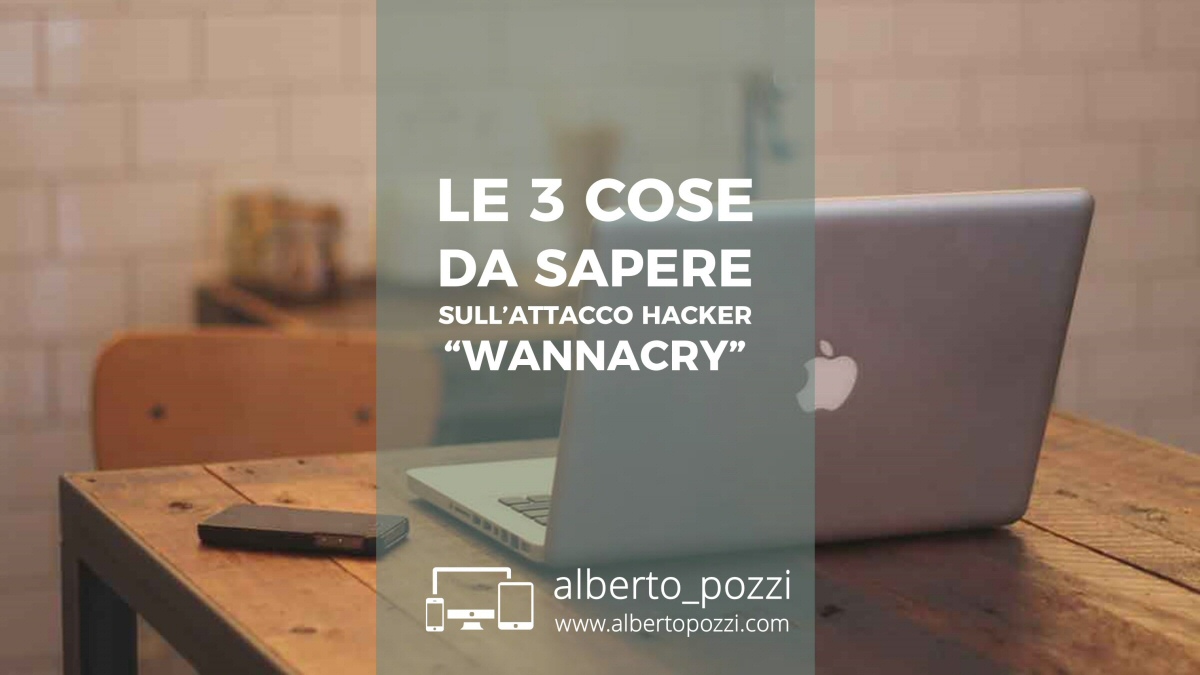 Le tre cose da sapere sull'attacco hacker "WannaCry"
