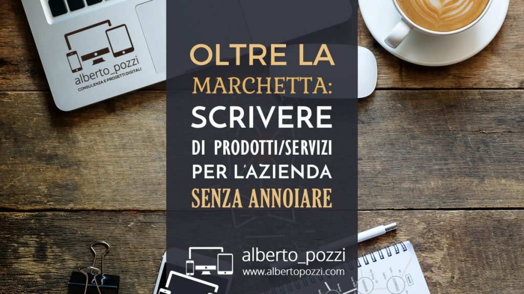 Scrivere di prodotti / servizi per l’azienda senza annoiare - Alberto Pozzi